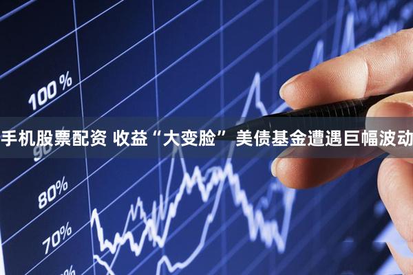 手机股票配资 收益“大变脸” 美债基金遭遇巨幅波动