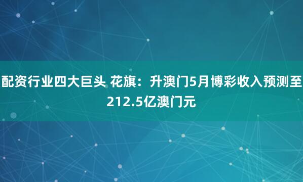 配资行业四大巨头 花旗：升澳门5月博彩收入预测至212.5亿澳门元