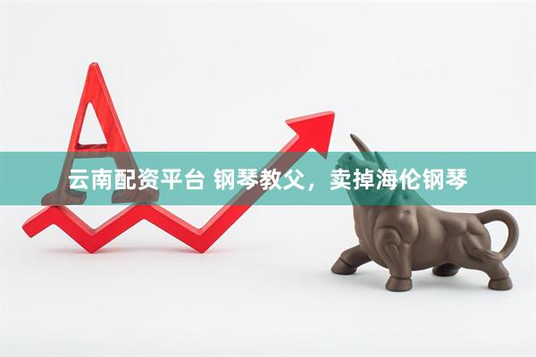 云南配资平台 钢琴教父，卖掉海伦钢琴