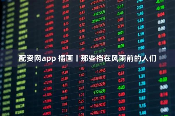 配资网app 插画丨那些挡在风雨前的人们